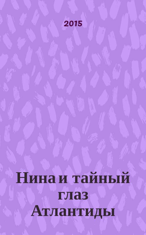 Нина и тайный глаз Атлантиды : для среднего школьного возраста