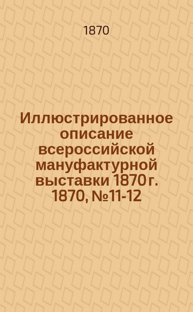 Иллюстрированное описание всероссийской мануфактурной выставки 1870 г. 1870, №11-12