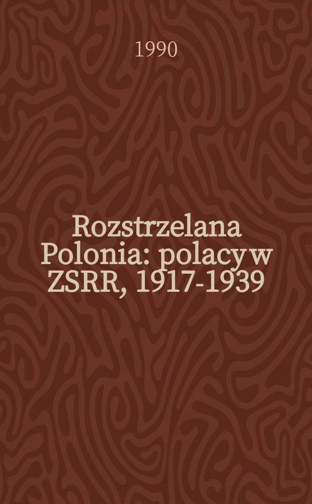 Rozstrzelana Polonia : polacy w ZSRR, 1917-1939 = Расстрелянная Полония