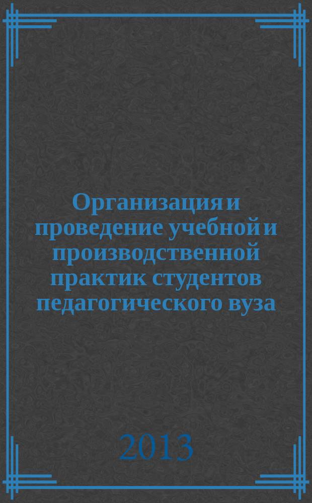 Организация и проведение учебной и производственной практик студентов педагогического вуза : учебное пособие