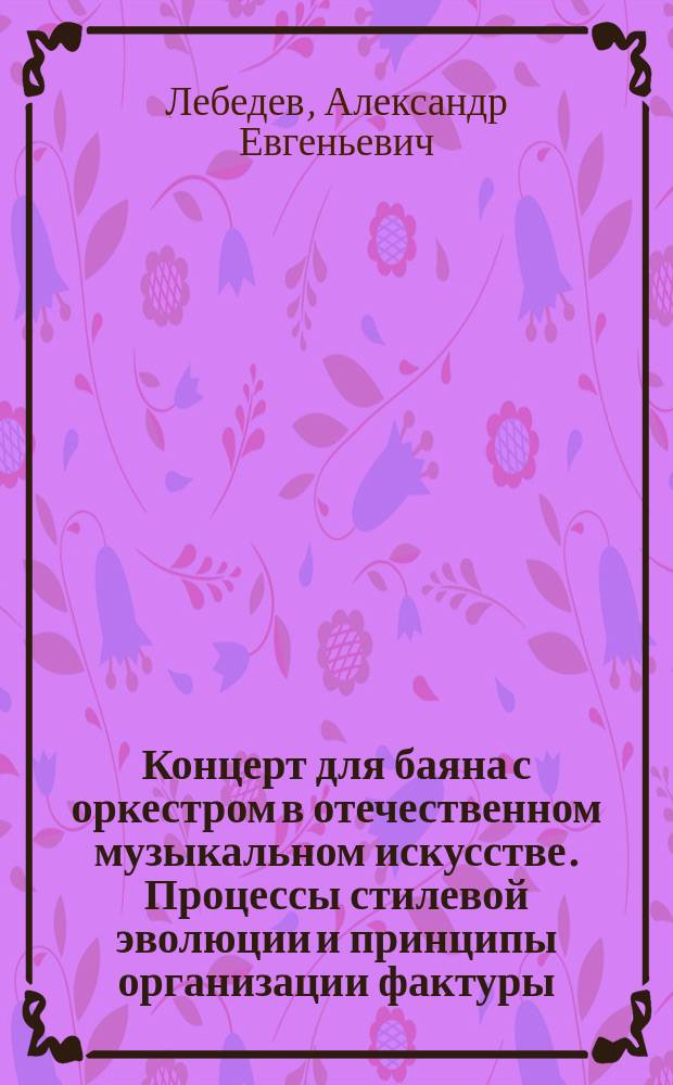 Концерт для баяна с оркестром в отечественном музыкальном искусстве. Процессы стилевой эволюции и принципы организации фактуры : автореферат диссертации на соискание ученой степени доктора искусствоведения : специальность 17.00.09 <Теория и история искусства>