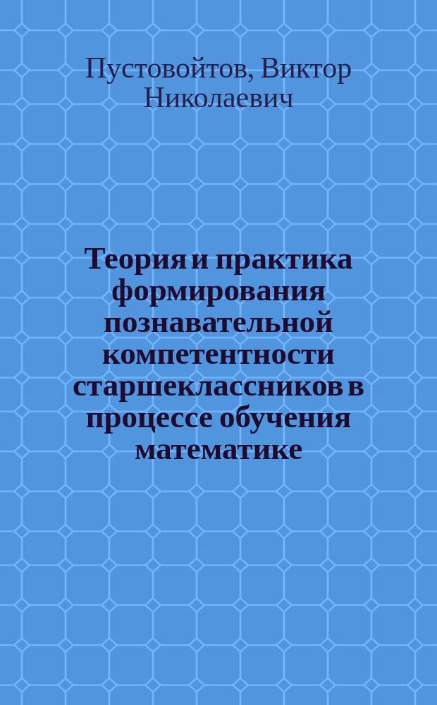 Теория и практика формирования познавательной компетентности старшеклассников в процессе обучения математике : автореферат диссертации на соискание ученой степени доктора педагогических наук : специальность 13.00.02 <Теория и методика обучения и воспитания по областям и уровням образования>
