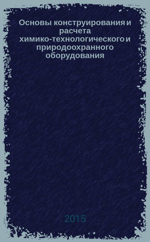 Основы конструирования и расчета химико-технологического и природоохранного оборудования : справочник учебное пособие для подготовки бакалавров, специалистов, магистров по направлению: "Энерго- и ресурсосберегающие процессы в химии, нефтехимии и биотехнологии". Т. 2
