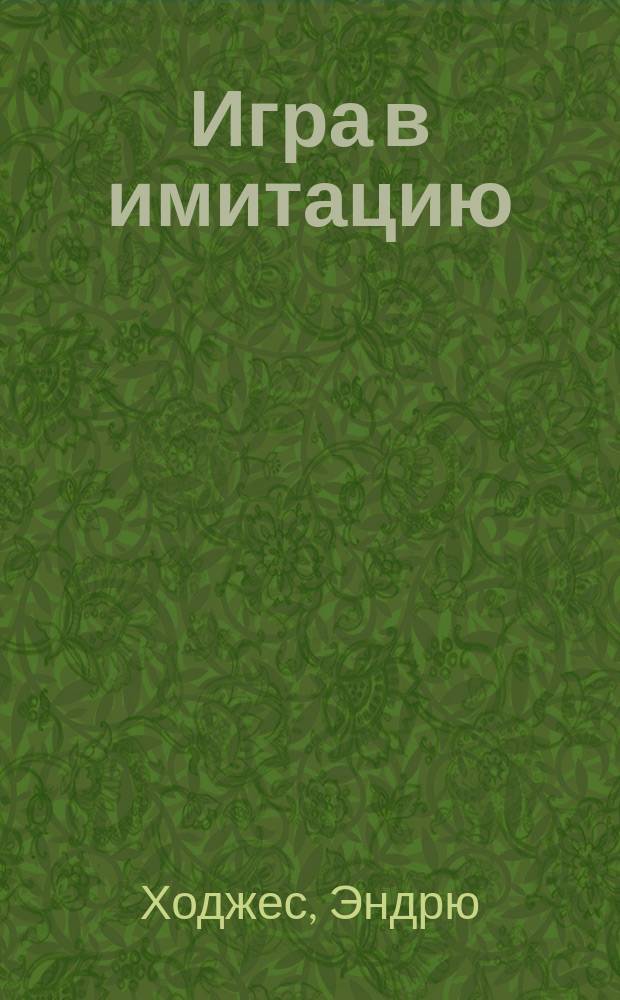 Игра в имитацию : биография Алана Тьюринга : основано на невероятной, но реальной истории