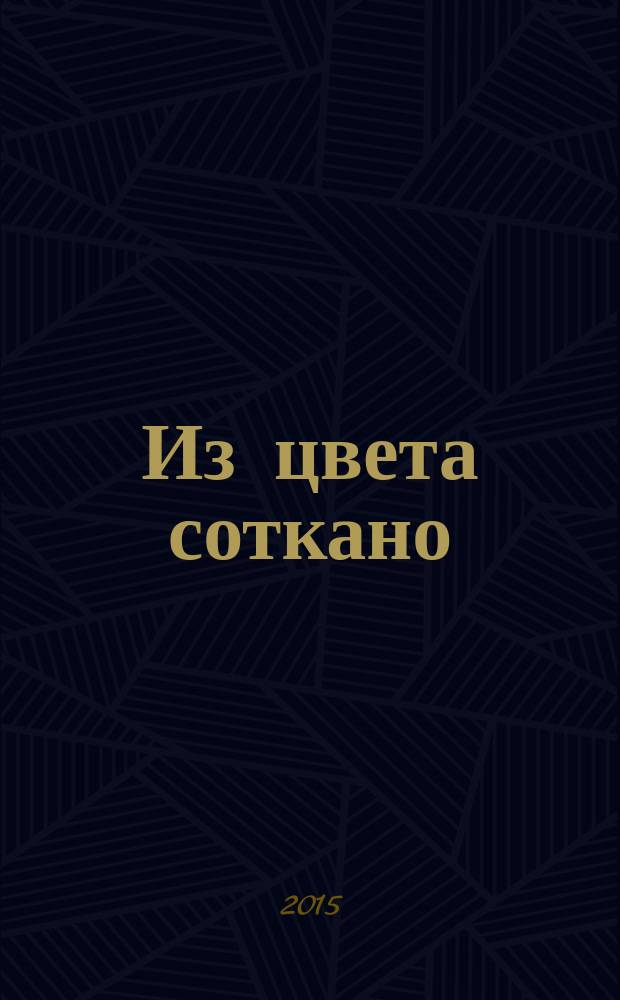 Из цвета соткано : учитель-ученик. Творческая встреча : живопись, текстиль, эмаль, графика : каталог выставки