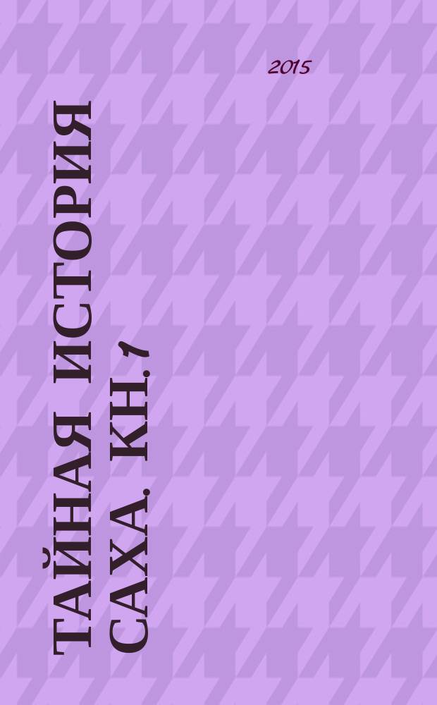Тайная история саха. Кн. 1