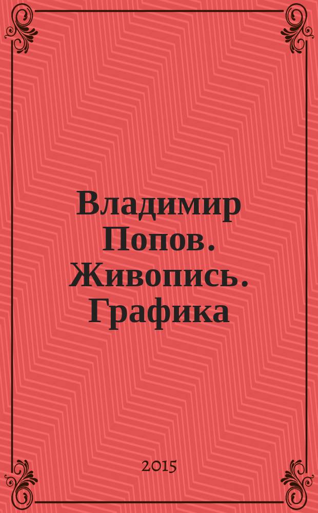 Владимир Попов. Живопись. Графика : каталог выставки произведений, посвящённой 70-летию Победы в Великой Отечественной войне