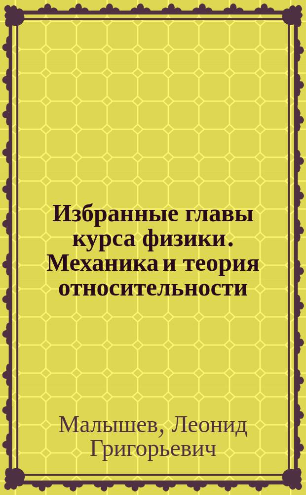 Избранные главы курса физики. Механика и теория относительности : учебное пособие : для студентов высших учебных заведений, обучающихся по техническим направлениям подготовки и специальностям
