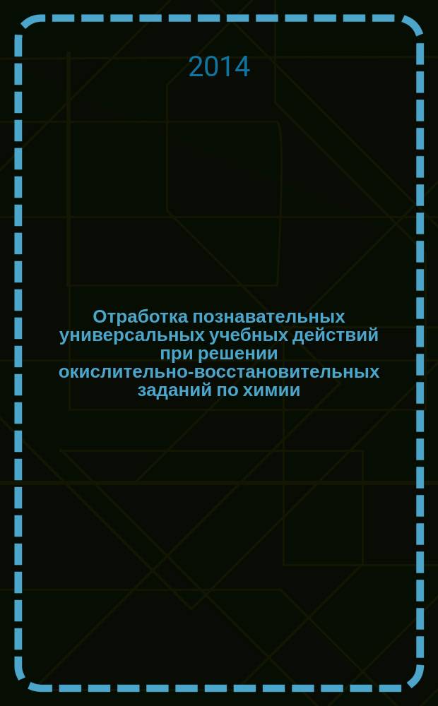 Отработка познавательных универсальных учебных действий при решении окислительно-восстановительных заданий по химии : углубленный уровень : методическое пособие