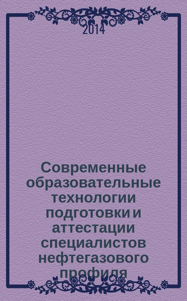 Современные образовательные технологии подготовки и аттестации специалистов нефтегазового профиля