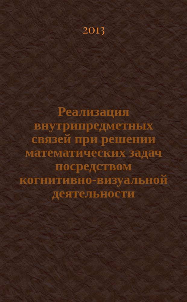 Реализация внутрипредметных связей при решении математических задач посредством когнитивно-визуальной деятельности : учебное пособие