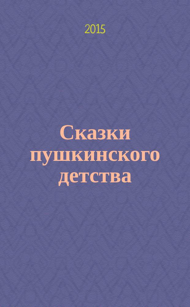 Сказки пушкинского детства : по мотивам сказок Арины Родионовны Яковлевой и сказок пушкинских мест : иллюстрации к сказкам в рамках Всероссийского конкурса, 2014 год