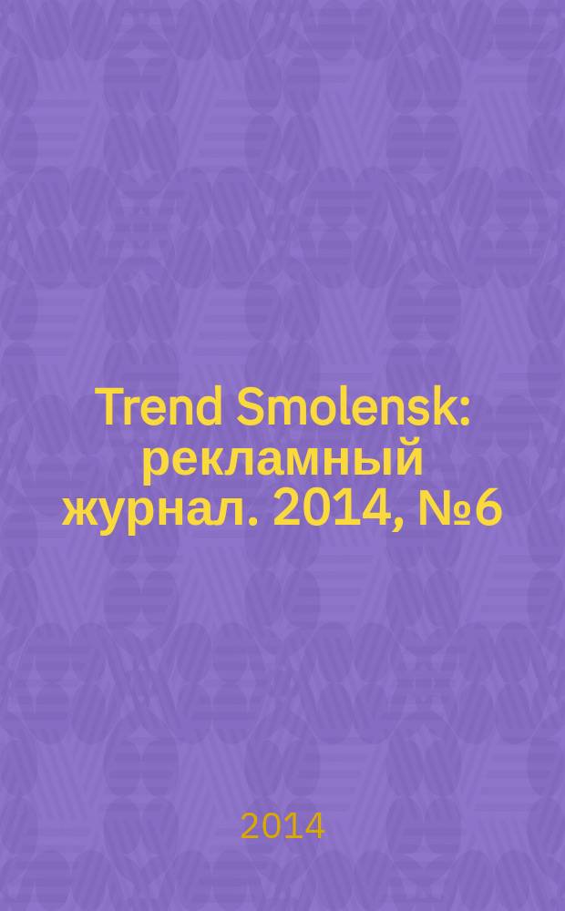 Trend Smolensk : рекламный журнал. 2014, № 6 (12)