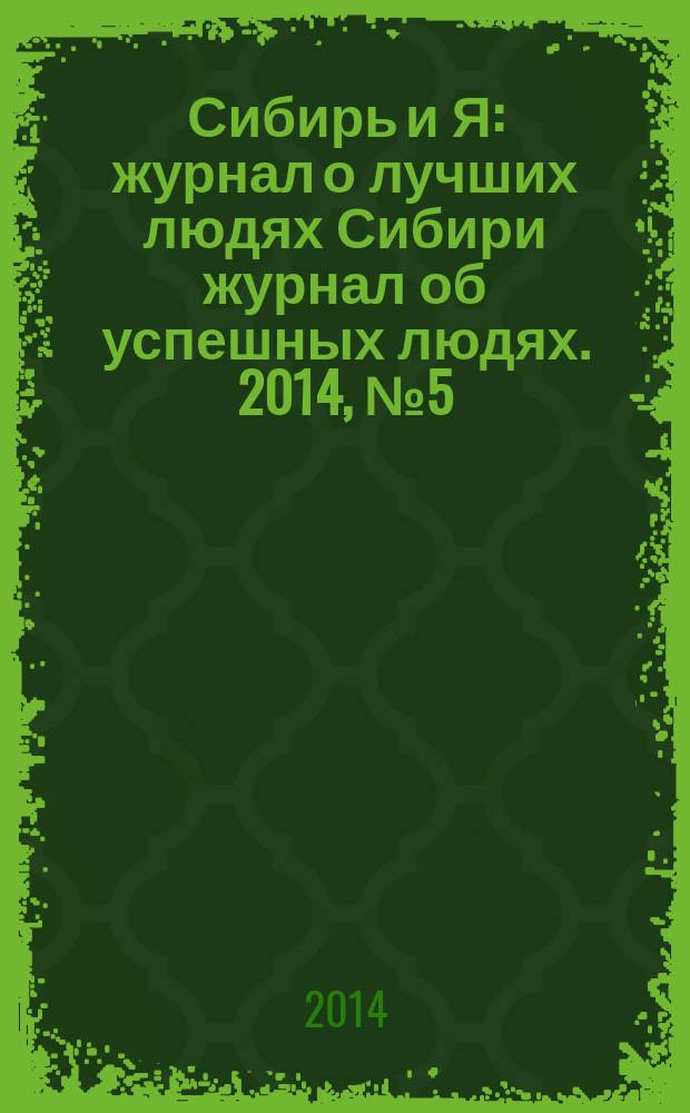 Сибирь и Я : журнал о лучших людях Сибири журнал об успешных людях. 2014, № 5 (43)