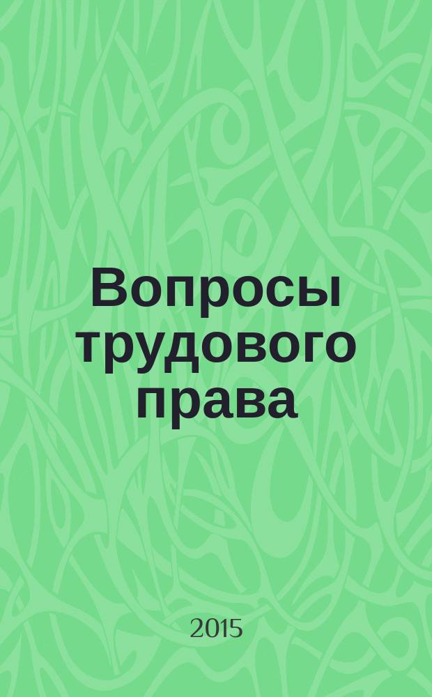 Вопросы трудового права : ежемесячный научно-практический журнал официальное издание Московского общества трудового права и права социального обеспечения. 2015, № 4
