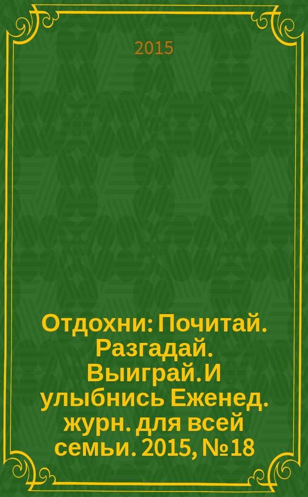 Отдохни : Почитай. Разгадай. Выиграй. И улыбнись Еженед. журн. для всей семьи. 2015, № 18