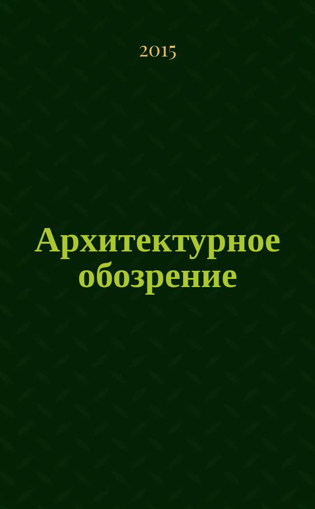 Архитектурное обозрение : федеральный ежемесячный отраслевой журнал. 2015, № 1