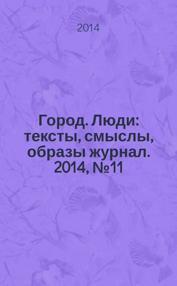 Город. Люди : тексты, смыслы, образы журнал. 2014, № 11 (100)