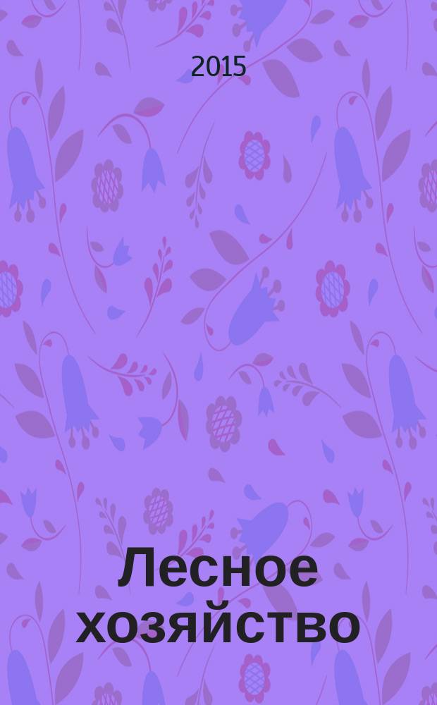 Лесное хозяйство : Ежемес. производ. и науч.-техн. журнал Орган М-ва лес. хоз. СССР. 2015, 3