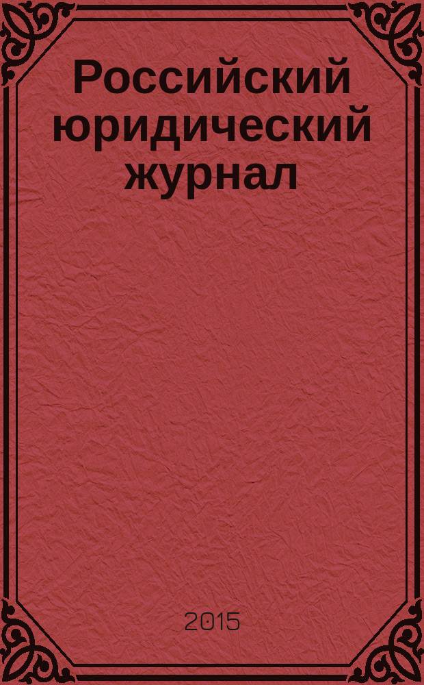 Российский юридический журнал : Ежекварт. науч.-теорет. и информ.-практ. журнал. 2015, № 1 (100)