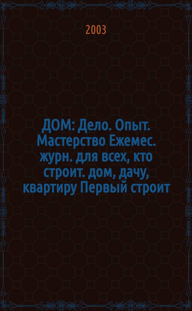 ДОМ : Дело. Опыт. Мастерство Ежемес. журн. для всех, кто строит. дом, дачу, квартиру Первый строит. журн. в Респ. Коми. 2003, № 6 (6)