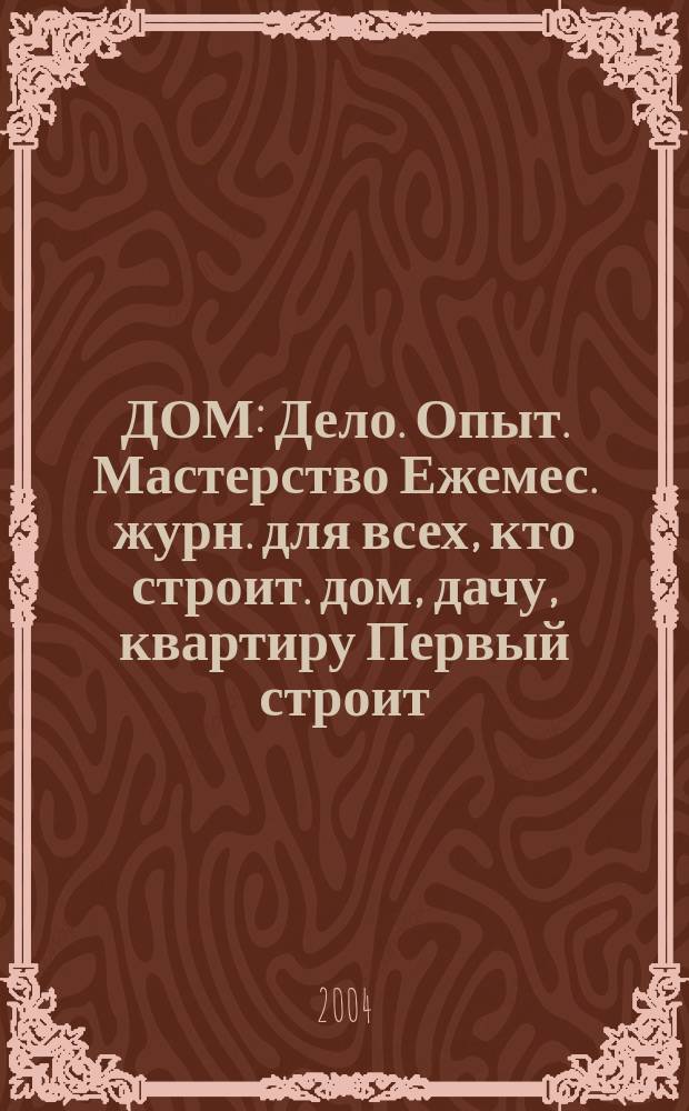 ДОМ : Дело. Опыт. Мастерство Ежемес. журн. для всех, кто строит. дом, дачу, квартиру Первый строит. журн. в Респ. Коми. 2004, № 1 (7)