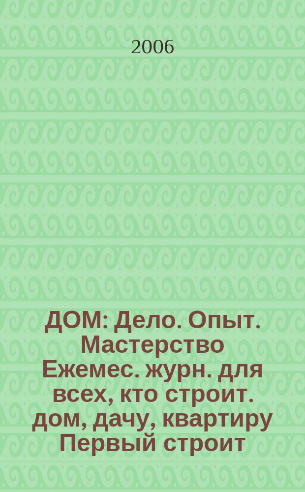 ДОМ : Дело. Опыт. Мастерство Ежемес. журн. для всех, кто строит. дом, дачу, квартиру Первый строит. журн. в Респ. Коми. 2006, № 8 (35)