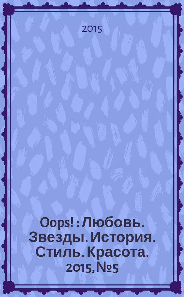 Oops ! : Любовь. Звезды. История. Стиль. Красота. 2015, № 5