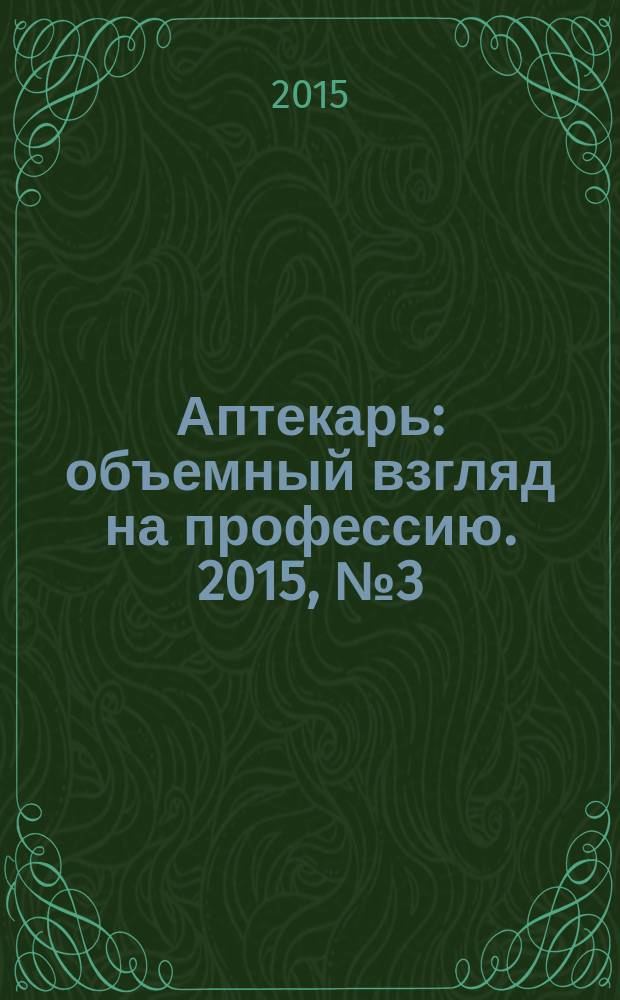 Аптекарь : объемный взгляд на профессию. 2015, № 3 (118)