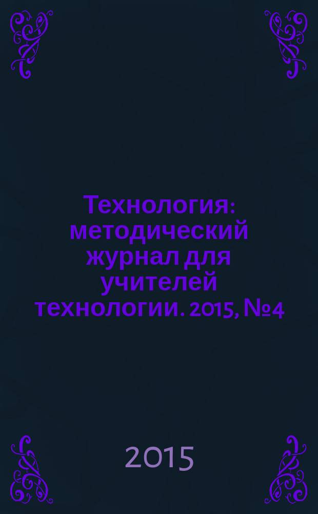 Технология : методический журнал для учителей технологии. 2015, № 4 (28)