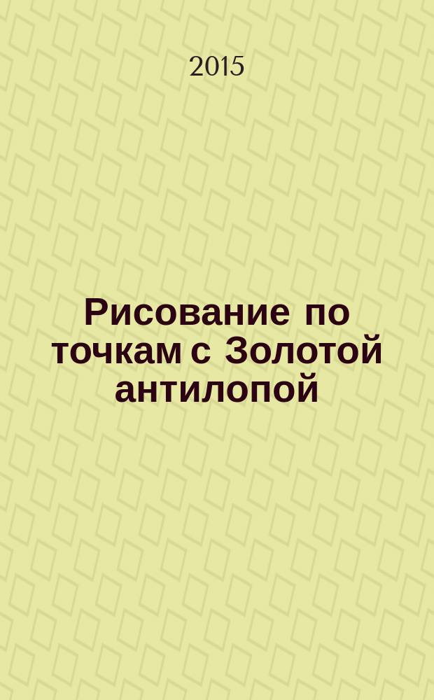 Рисование по точкам с Золотой антилопой : спецвыпуск газеты "777". 2015, № 3 (20)