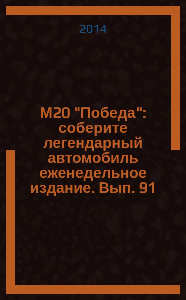 М20 "Победа" : соберите легендарный автомобиль еженедельное издание. Вып. 91