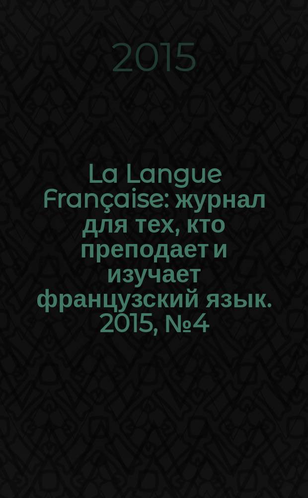 La Langue Française : журнал для тех, кто преподает и изучает французский язык. 2015, № 4 (317)