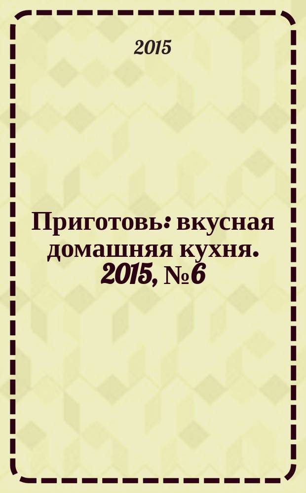 Приготовь : вкусная домашняя кухня. 2015, № 6 (68)