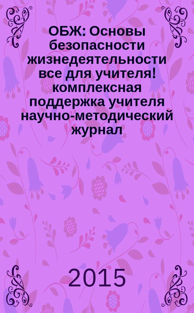 ОБЖ : Основы безопасности жизнедеятельности все для учителя !комплексная поддержка учителя научно-методический журнал. 2015, № 3 (15)