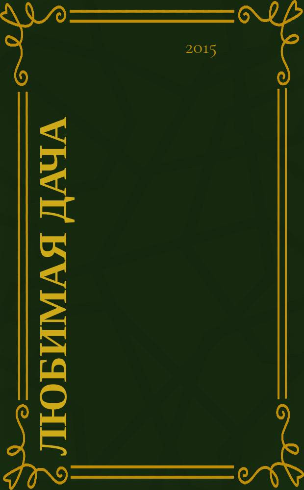 Любимая дача : загородная жизнь круглый год. 2015, № 6 : Дачное подворье