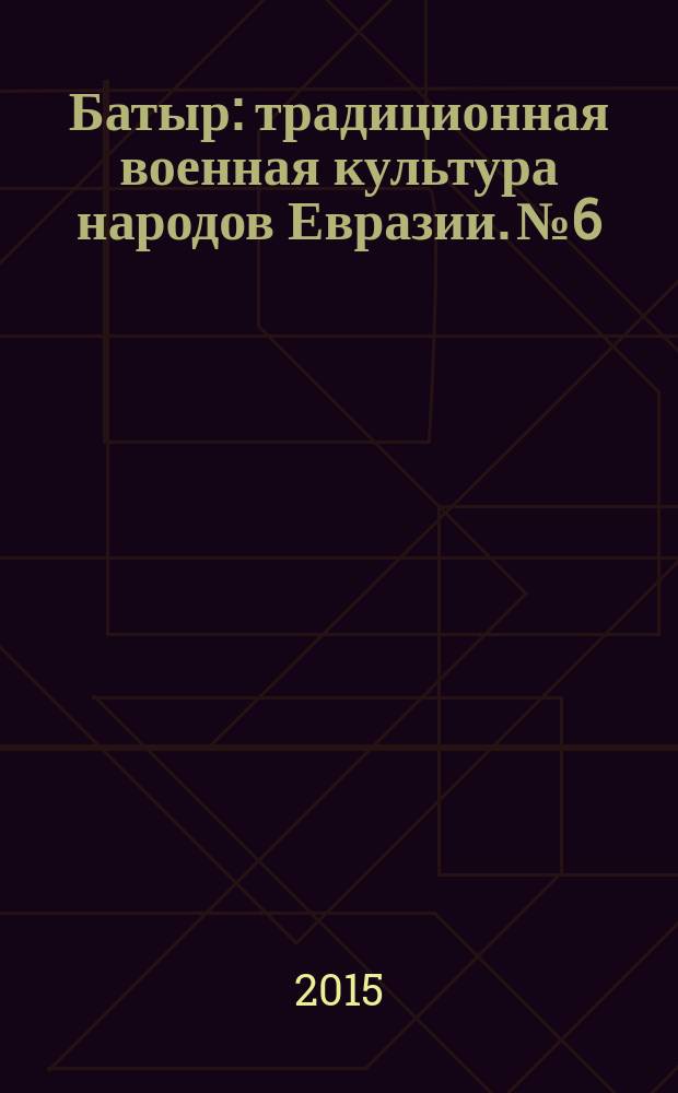 Батыр : традиционная военная культура народов Евразии. № 6