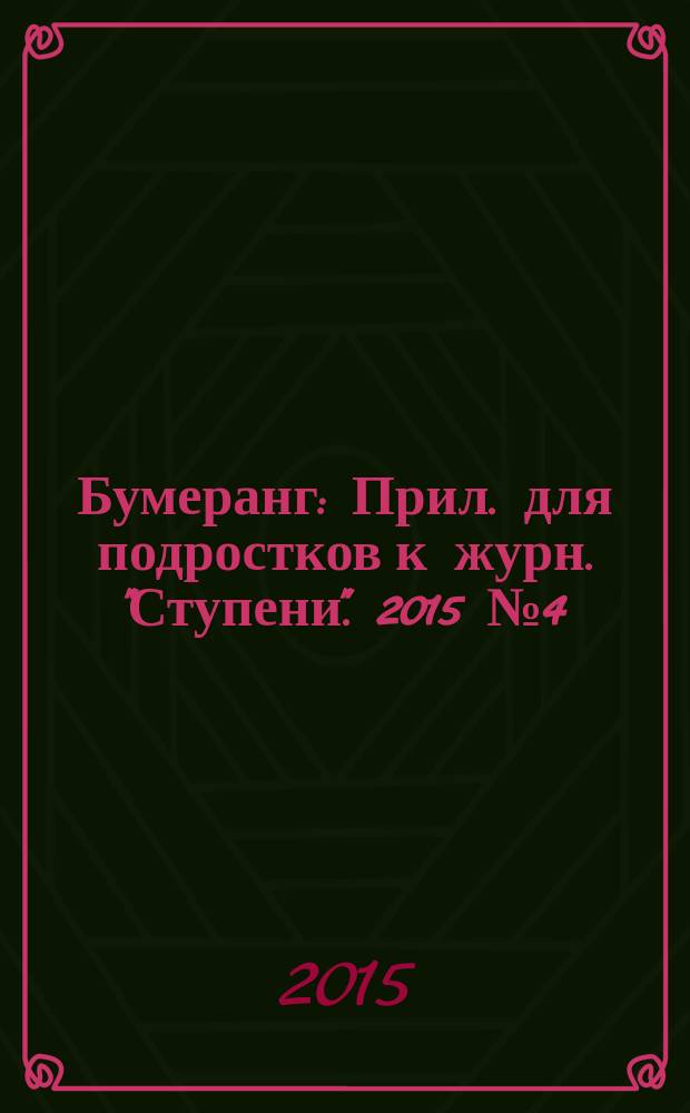 Бумеранг : Прил. для подростков к журн. "Ступени". 2015 № 4 (268)