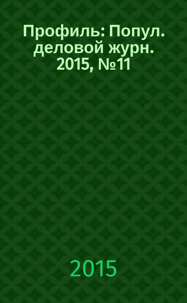 Профиль : Попул. деловой журн. 2015, № 11 (990)