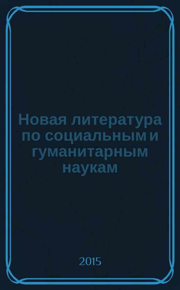 Новая литература по социальным и гуманитарным наукам : библиографический указатель. 2015, № 1