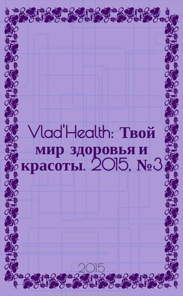 Vlad'Health : Твой мир здоровья и красоты. 2015, № 3 (45)