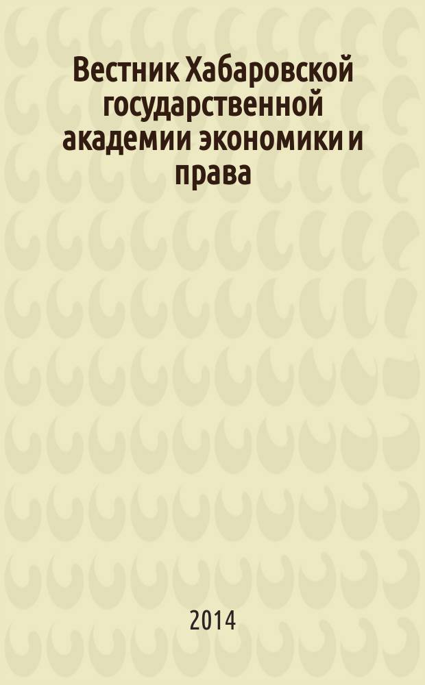 Вестник Хабаровской государственной академии экономики и права : Науч. и обществ.-публицист. журн. 2014, № 4/5 (72/73)