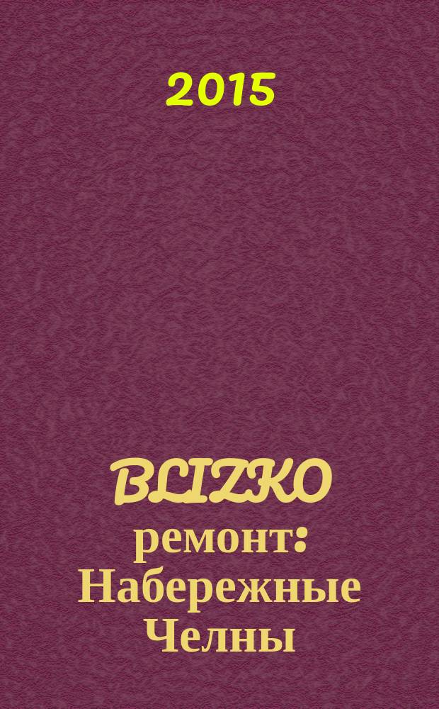 BLIZKO ремонт: Набережные Челны : рекламный каталог строительных и отделочных работ. 2015, № 6 (48)