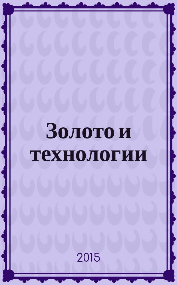 Золото и технологии : информационно-аналитический журнал. 2015, № 1 (27)