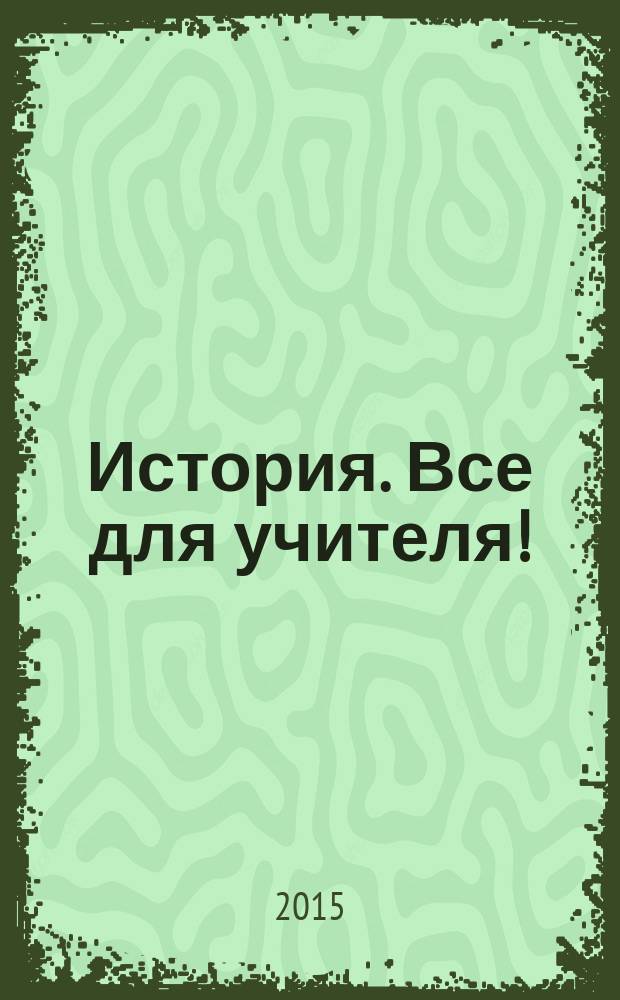 История. Все для учителя ! : комплексная поддержка учителя научно-методический журнал. 2015, № 3 (39)