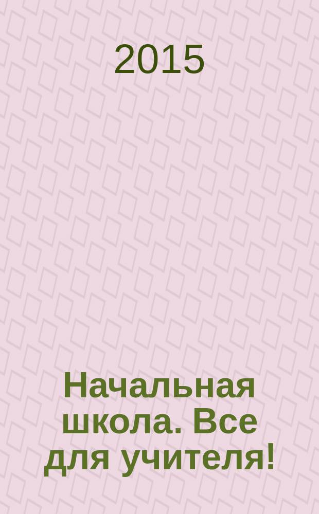 Начальная школа. Все для учителя ! : комплексная поддержка учителя научно-методический журнал. 2015, № 3 (39)
