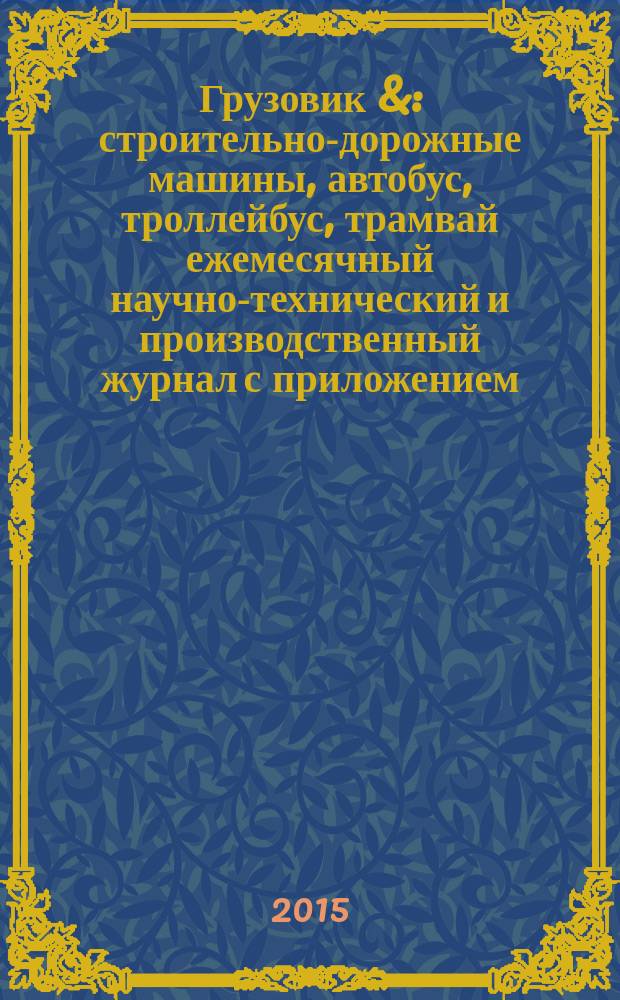 Грузовик & : строительно-дорожные машины, автобус, троллейбус, трамвай ежемесячный научно-технический и производственный журнал с приложением. 2015, № 4