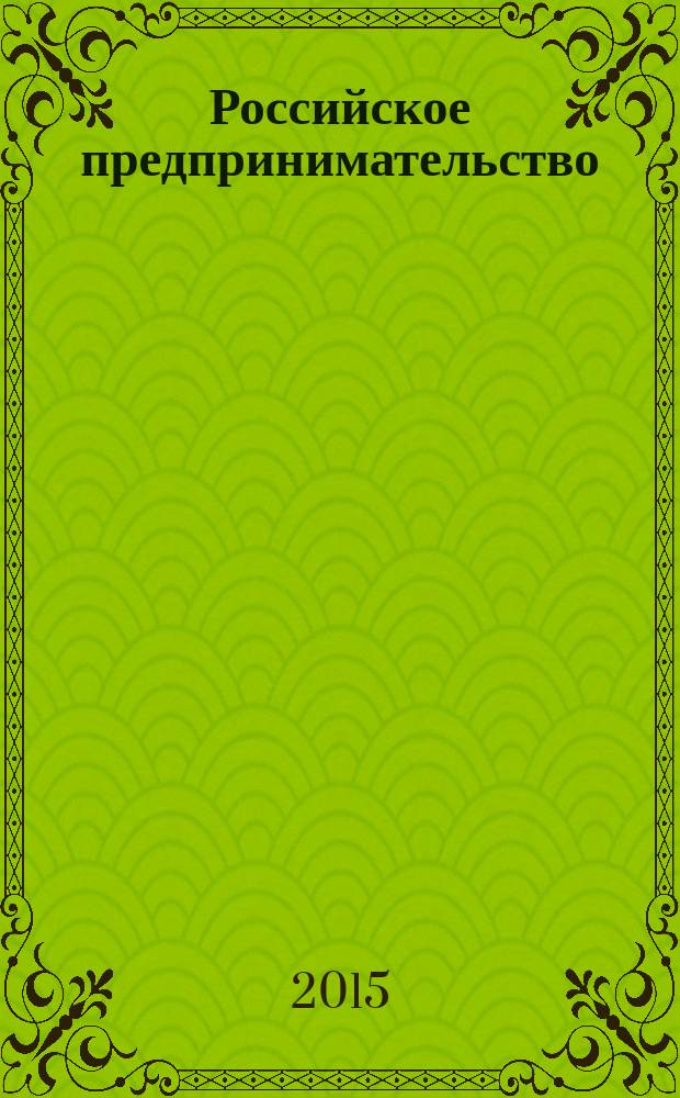 Российское предпринимательство : РП Журн. для тех, кто хочет стать миллионером, опираясь на знания законов рынка. Т. 16, № 2 (272)