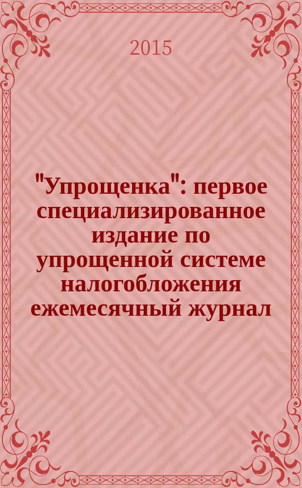 "Упрощенка" : первое специализированное издание по упрощенной системе налогобложения ежемесячный журнал. 2015, № 5
