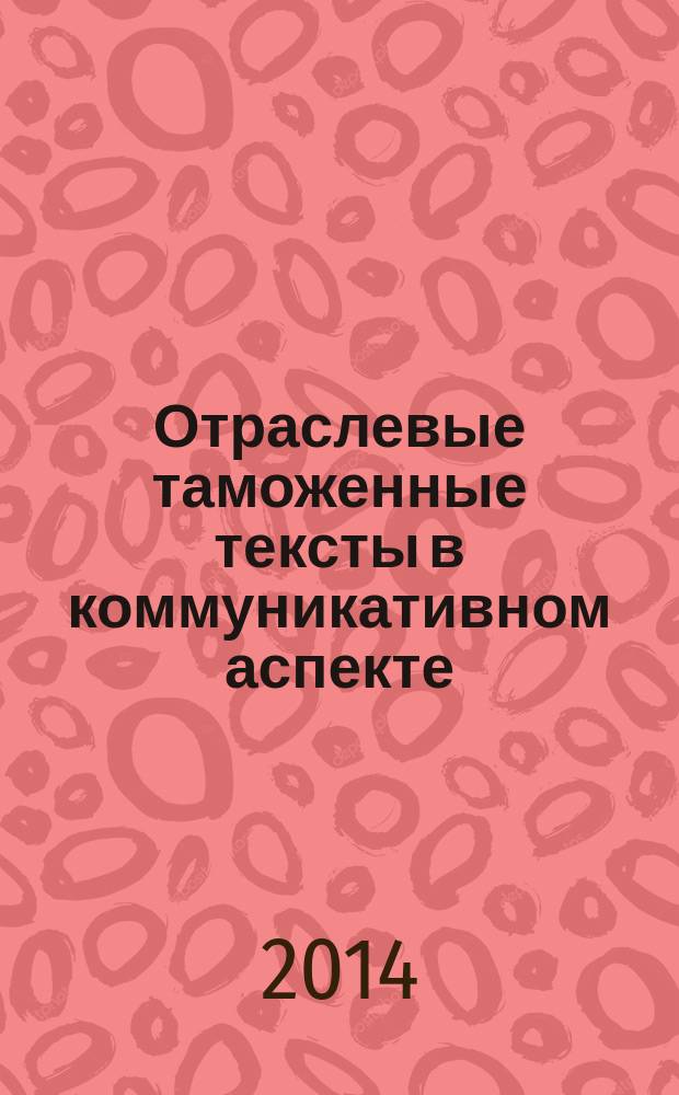 Отраслевые таможенные тексты в коммуникативном аспекте : монография